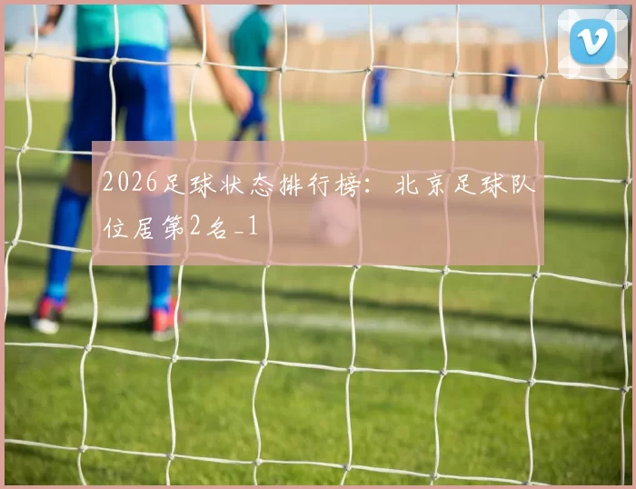 2026足球状态排行榜：北京足球队位居第2名_1