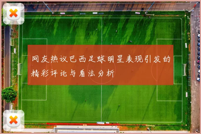 网友热议巴西足球明星表现引发的精彩评论与看法分析
