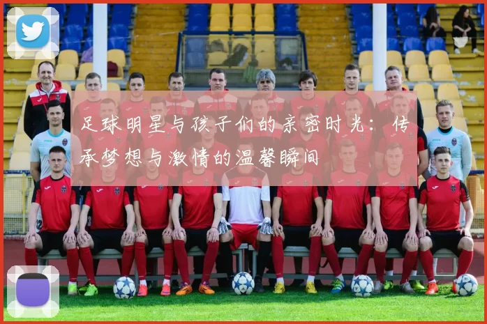 足球明星与孩子们的亲密时光：传承梦想与激情的温馨瞬间