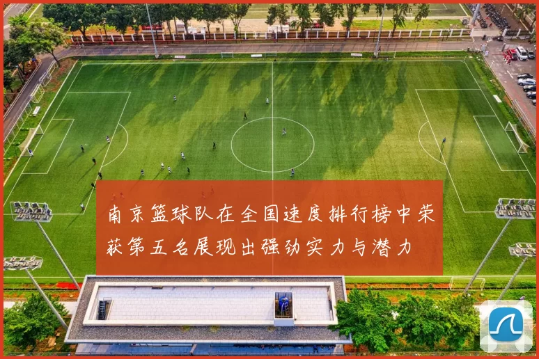 南京篮球队在全国速度排行榜中荣获第五名展现出强劲实力与潜力